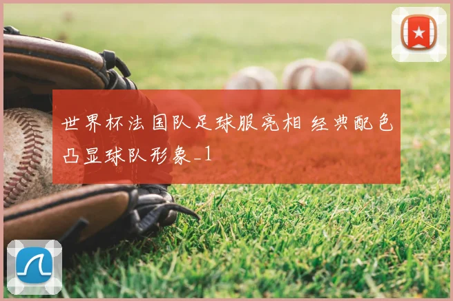 世界杯法国队足球服亮相 经典配色凸显球队形象_1