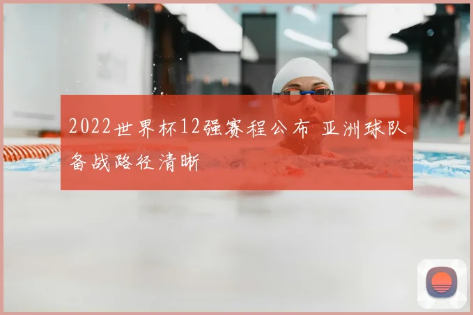 2022世界杯12强赛程公布 亚洲球队备战路径清晰