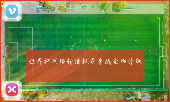 世界杯网络转播权争夺战全面升级