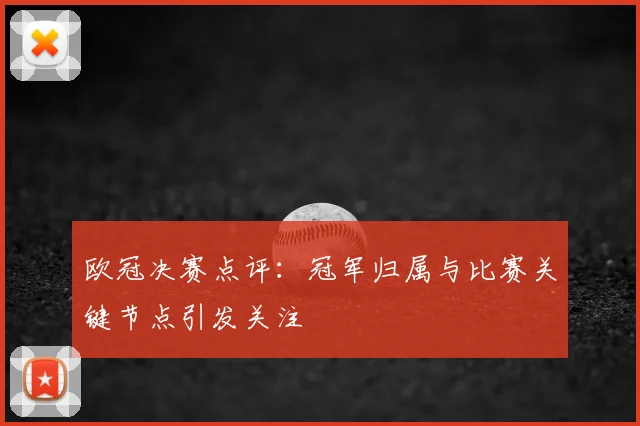 欧冠决赛点评:冠军归属与比赛关键节点引发关注
