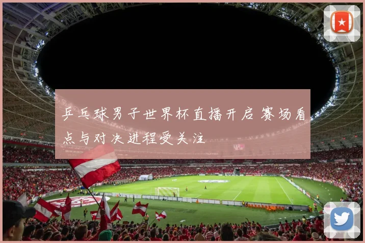 乒乓球男子世界杯直播开启 赛场看点与对决进程受关注