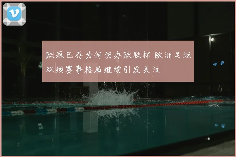 欧冠已存为何仍办欧联杯 欧洲足坛双线赛事格局继续引发关注