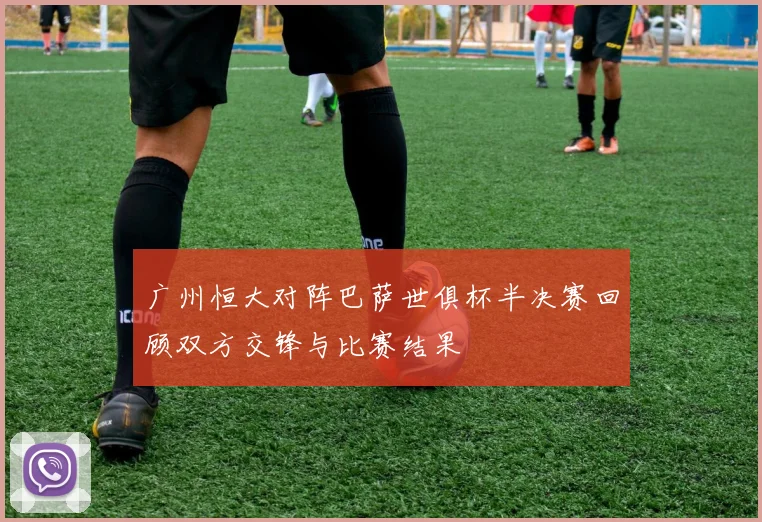 广州恒大对阵巴萨世俱杯半决赛回顾双方交锋与比赛结果