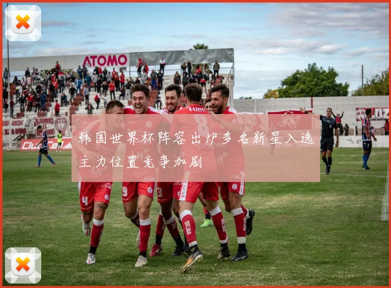 韩国世界杯阵容出炉多名新星入选主力位置竞争加剧