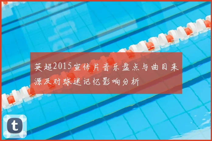 英超2015宣传片音乐盘点与曲目来源及对球迷记忆影响分析