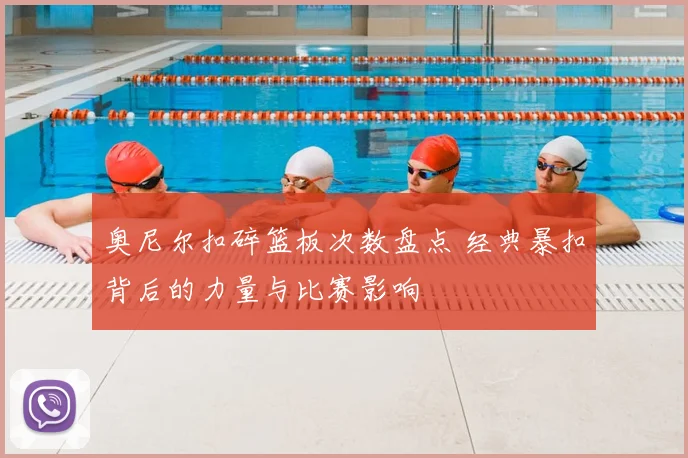 奥尼尔扣碎篮板次数盘点 经典暴扣背后的力量与比赛影响