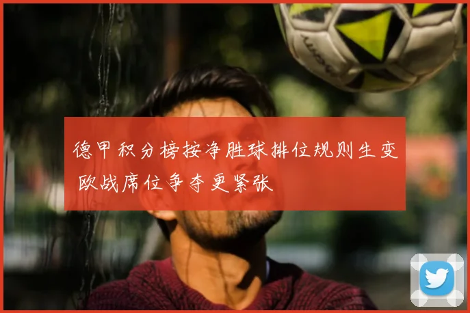 德甲积分榜按净胜球排位规则生变 欧战席位争夺更紧张