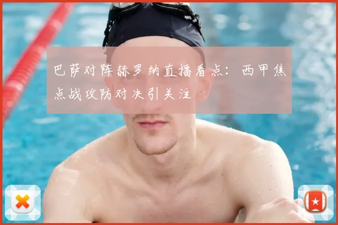 巴萨对阵赫罗纳直播看点：西甲焦点战攻防对决引关注