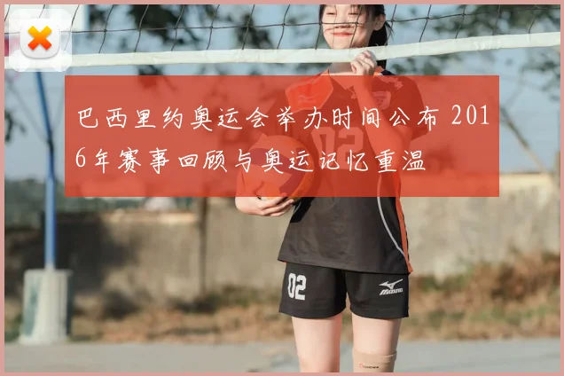 巴西里约奥运会举办时间公布 2016年赛事回顾与奥运记忆重温