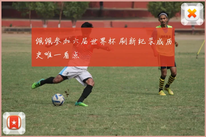 佩佩参加六届世界杯 刷新纪录成历史唯一看点