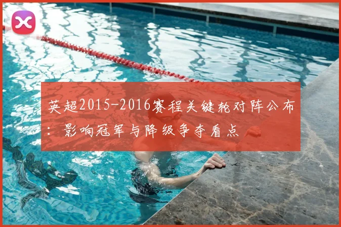 英超2015-2016赛程关键轮对阵公布:影响冠军与降级争夺看点