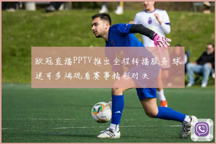 欧冠直播PPTV推出全程转播服务 球迷可多端观看赛事精彩对决