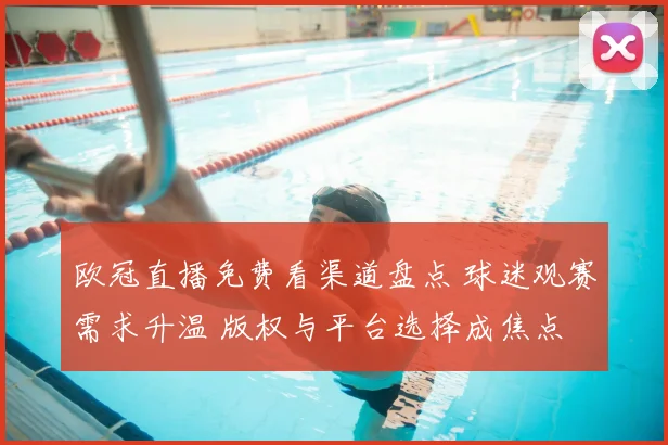 欧冠直播免费看渠道盘点 球迷观赛需求升温 版权与平台选择成焦点