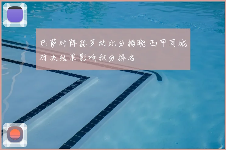 巴萨对阵赫罗纳比分揭晓 西甲同城对决结果影响积分排名