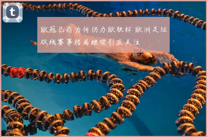 欧冠已存为何仍办欧联杯 欧洲足坛双线赛事格局继续引发关注