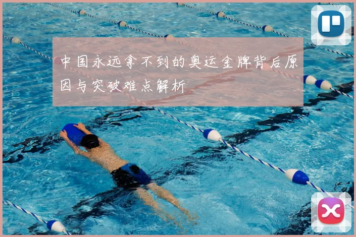 中国永远拿不到的奥运金牌背后原因与突破难点解析