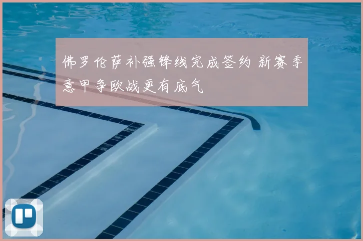 佛罗伦萨补强锋线完成签约 新赛季意甲争欧战更有底气
