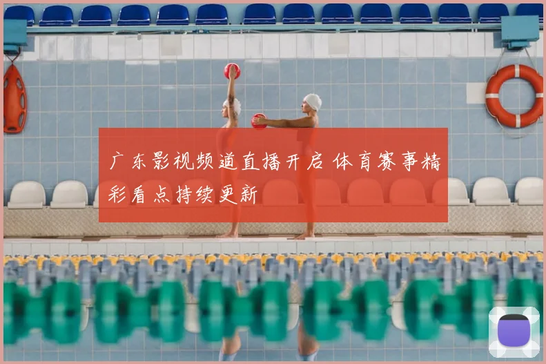 广东影视频道直播开启 体育赛事精彩看点持续更新