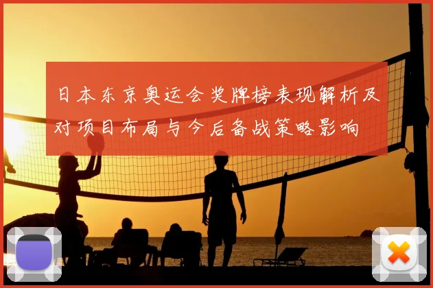 日本东京奥运会奖牌榜表现解析及对项目布局与今后备战策略影响