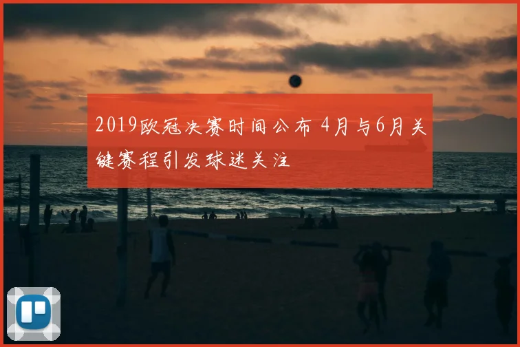 2019欧冠决赛时间公布 4月与6月关键赛程引发球迷关注