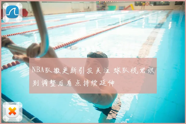 NBA队徽更新引发关注 球队视觉识别调整后看点持续延伸